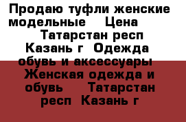 Продаю туфли женские модельные. › Цена ­ 4 000 - Татарстан респ., Казань г. Одежда, обувь и аксессуары » Женская одежда и обувь   . Татарстан респ.,Казань г.